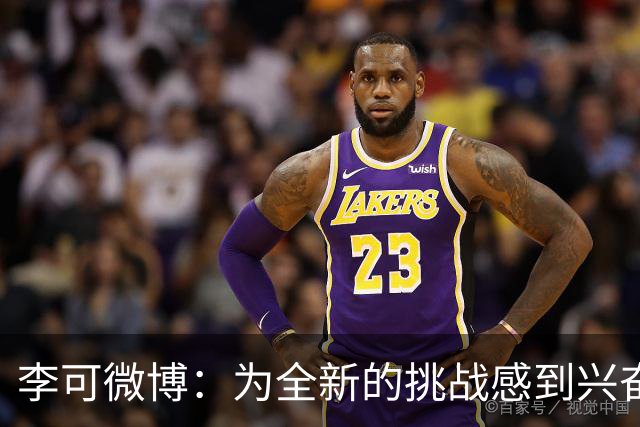 李可微博：为全新的挑战感到兴奋 我已经准备好了